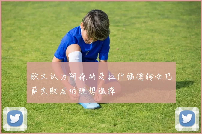 欧文认为阿森纳是拉什福德转会巴萨失败后的理想选择