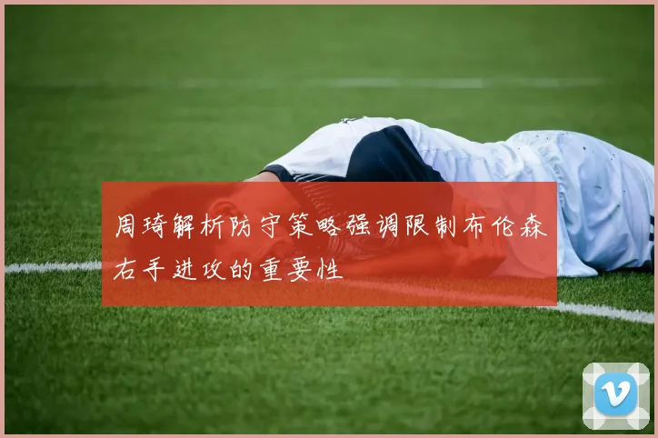 周琦解析防守策略强调限制布伦森右手进攻的重要性