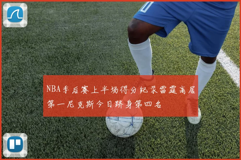 NBA季后赛上半场得分纪录雷霆高居第一尼克斯今日跻身第四名
